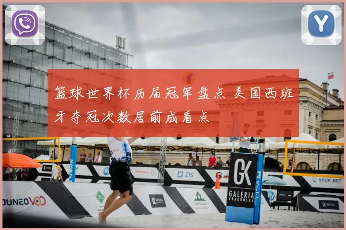 篮球世界杯历届冠军盘点 美国西班牙夺冠次数居前成看点