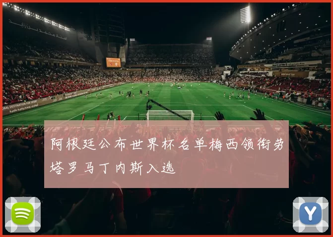 阿根廷公布世界杯名单梅西领衔劳塔罗马丁内斯入选
