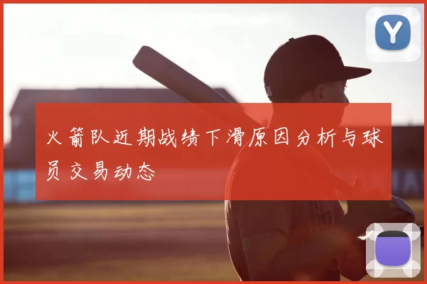 火箭队近期战绩下滑原因分析与球员交易动态