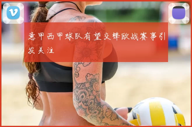 意甲西甲球队有望交锋欧战赛事引发关注