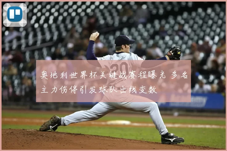 奥地利世界杯关键战赛程曝光 多名主力伤停引发球队出线变数