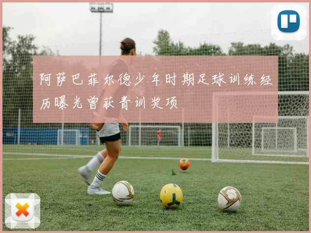 阿萨巴菲尔德少年时期足球训练经历曝光曾获青训奖项