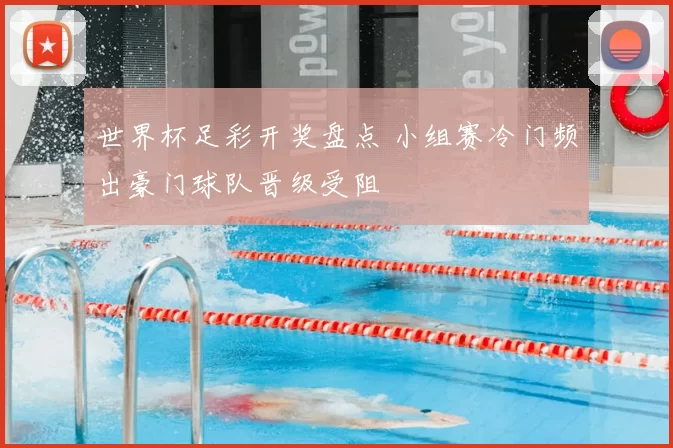 世界杯足彩开奖盘点 小组赛冷门频出豪门球队晋级受阻