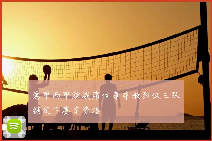 意甲西甲欧战席位争夺激烈仅三队锁定下赛季资格