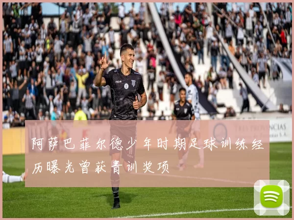 阿萨巴菲尔德少年时期足球训练经历曝光曾获青训奖项