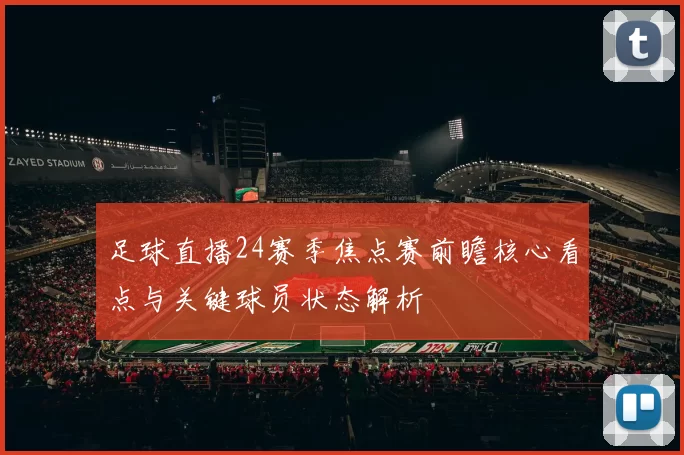 足球直播24赛季焦点赛前瞻核心看点与关键球员状态解析