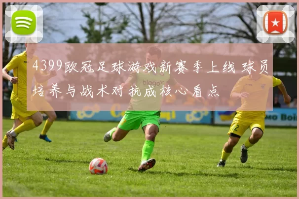4399欧冠足球游戏新赛季上线 球员培养与战术对抗成核心看点