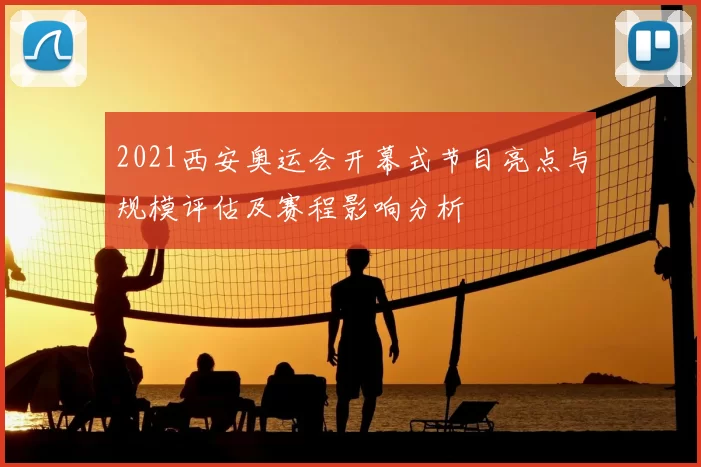 2021西安奥运会开幕式节目亮点与规模评估及赛程影响分析