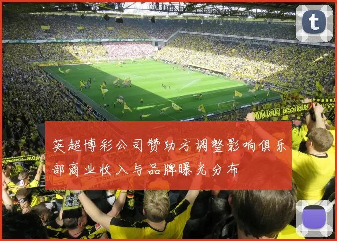 英超博彩公司赞助方调整影响俱乐部商业收入与品牌曝光分布