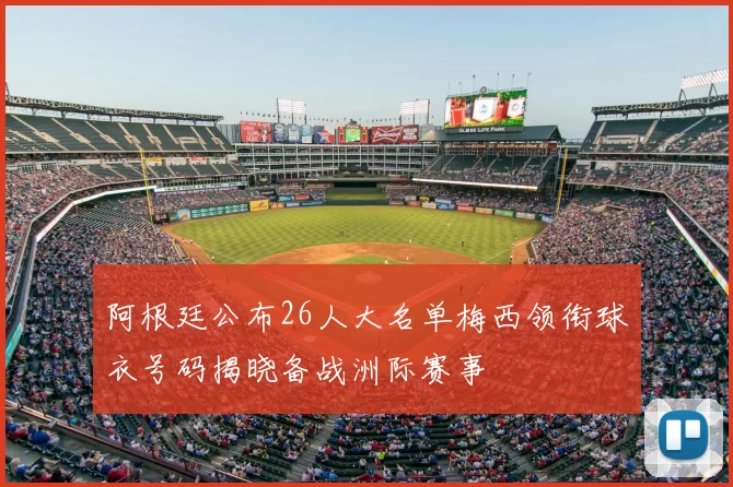 阿根廷公布26人大名单梅西领衔球衣号码揭晓备战洲际赛事