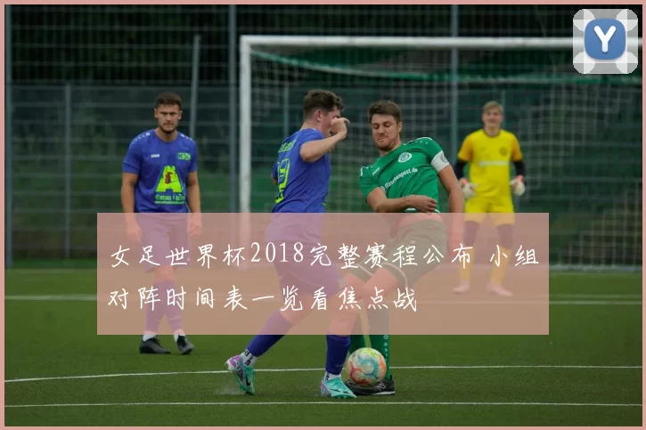 女足世界杯2018完整赛程公布 小组对阵时间表一览看焦点战