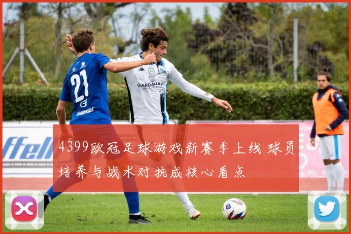 4399欧冠足球游戏新赛季上线 球员培养与战术对抗成核心看点