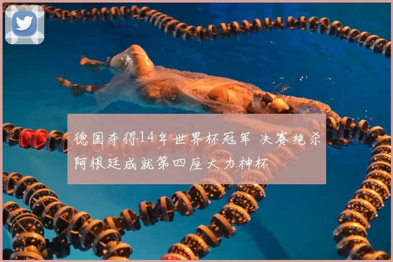 德国夺得14年世界杯冠军 决赛绝杀阿根廷成就第四座大力神杯