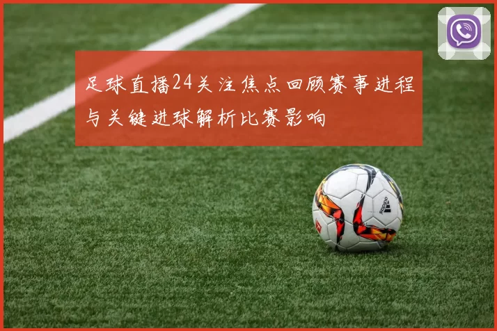 足球直播24关注焦点回顾赛事进程与关键进球解析比赛影响