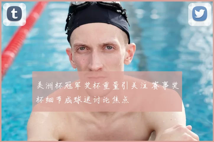 美洲杯冠军奖杯重量引关注 赛事奖杯细节成球迷讨论焦点