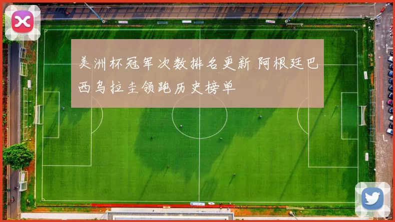 美洲杯冠军次数排名更新 阿根廷巴西乌拉圭领跑历史榜单