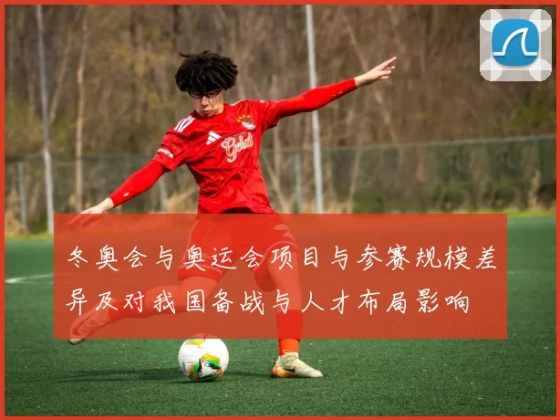 冬奥会与奥运会项目与参赛规模差异及对我国备战与人才布局影响