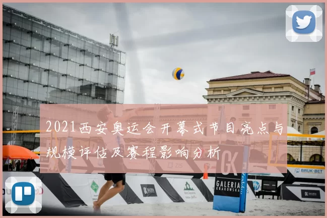 2021西安奥运会开幕式节目亮点与规模评估及赛程影响分析