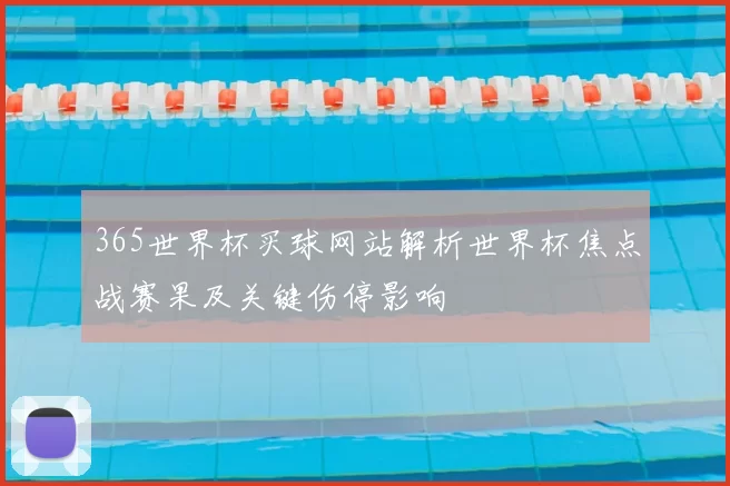 365世界杯买球网站解析世界杯焦点战赛果及关键伤停影响