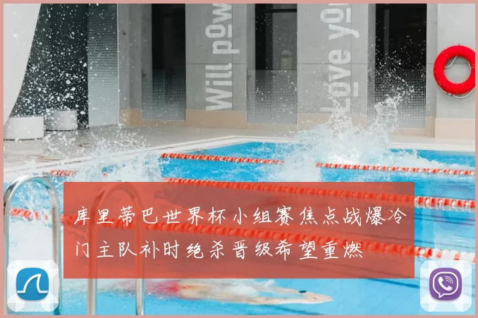 库里蒂巴世界杯小组赛焦点战爆冷门主队补时绝杀晋级希望重燃