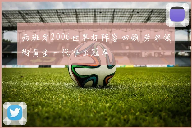 西班牙2006世界杯阵容回顾 劳尔领衔黄金一代冲击冠军