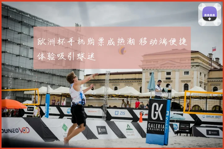 欧洲杯手机购票成热潮 移动端便捷体验吸引球迷
