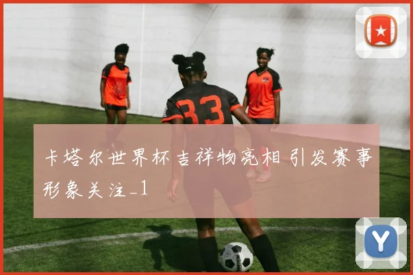 卡塔尔世界杯吉祥物亮相 引发赛事形象关注_1