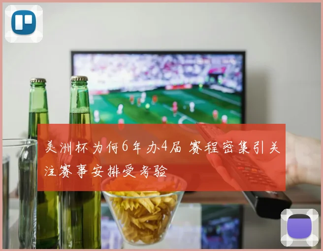美洲杯为何6年办4届 赛程密集引关注赛事安排受考验
