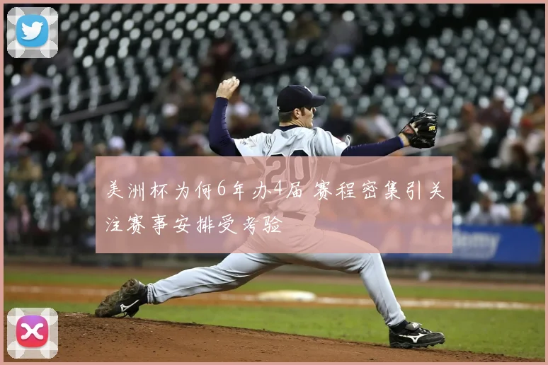 美洲杯为何6年办4届 赛程密集引关注赛事安排受考验
