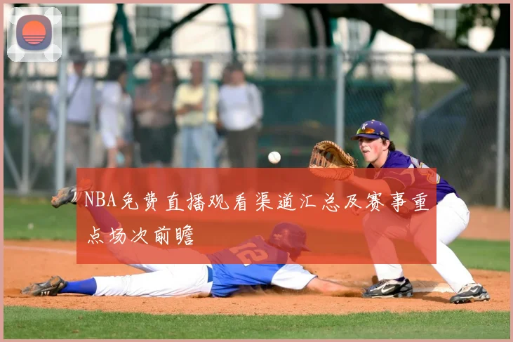 NBA免费直播观看渠道汇总及赛事重点场次前瞻