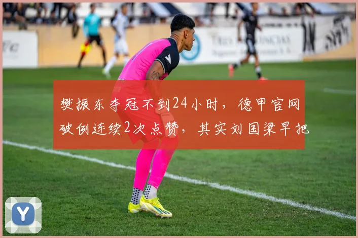 樊振东夺冠不到24小时，德甲官网破例连续2次点赞，其实刘国梁早把话说透_比赛_赛季_中国