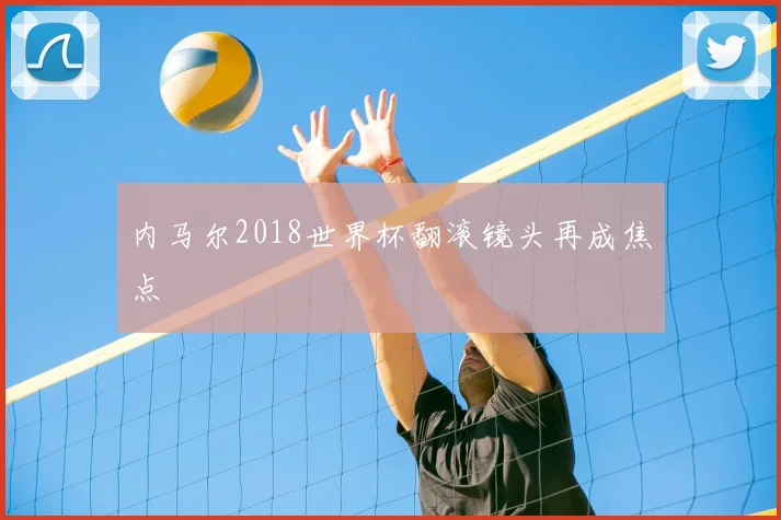 内马尔2018世界杯翻滚镜头再成焦点