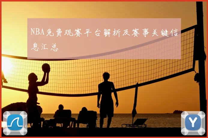 NBA免费观赛平台解析及赛事关键信息汇总