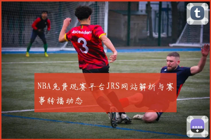 NBA免费观赛平台JRS网站解析与赛事转播动态
