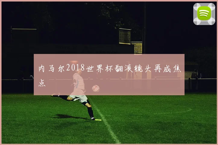 内马尔2018世界杯翻滚镜头再成焦点
