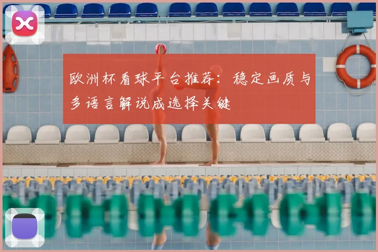 欧洲杯看球平台推荐:稳定画质与多语言解说成选择关键