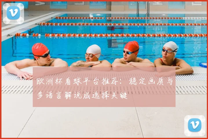 欧洲杯看球平台推荐:稳定画质与多语言解说成选择关键